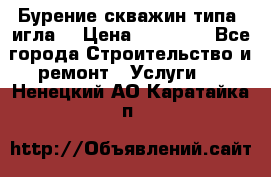 Бурение скважин типа “игла“ › Цена ­ 13 000 - Все города Строительство и ремонт » Услуги   . Ненецкий АО,Каратайка п.